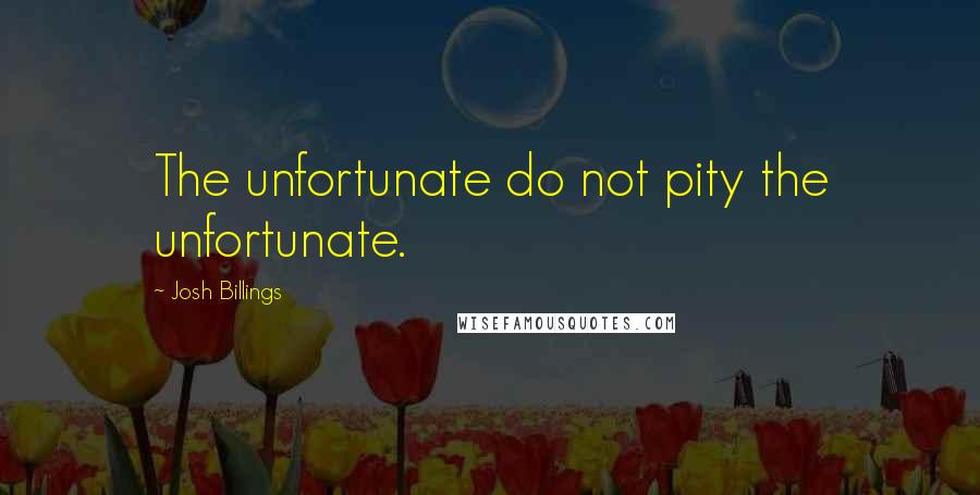 Josh Billings Quotes: The unfortunate do not pity the unfortunate.