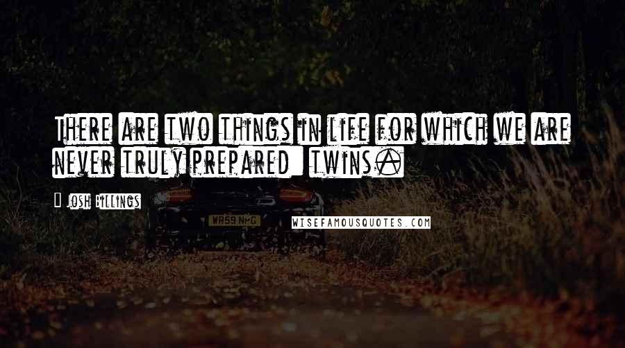 Josh Billings Quotes: There are two things in life for which we are never truly prepared: twins.