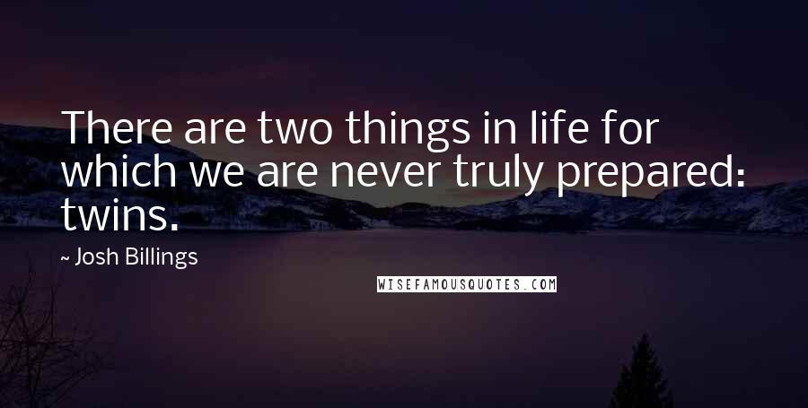 Josh Billings Quotes: There are two things in life for which we are never truly prepared: twins.