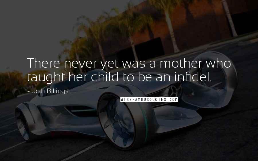 Josh Billings Quotes: There never yet was a mother who taught her child to be an infidel.