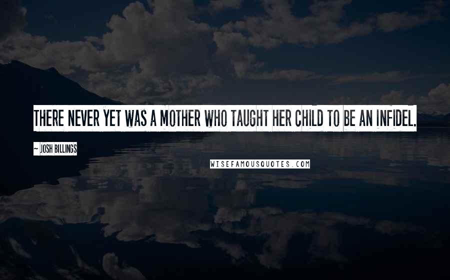 Josh Billings Quotes: There never yet was a mother who taught her child to be an infidel.