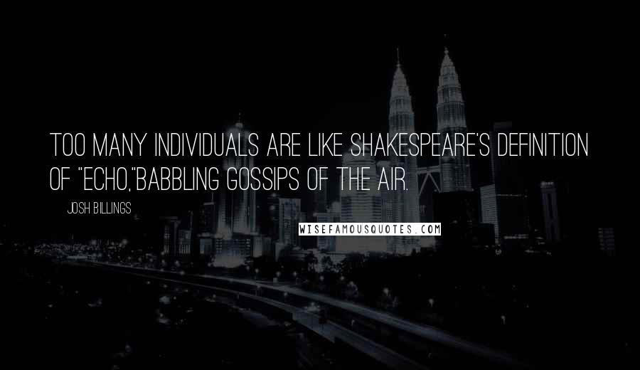 Josh Billings Quotes: Too many individuals are like Shakespeare's definition of "echo,"babbling gossips of the air.