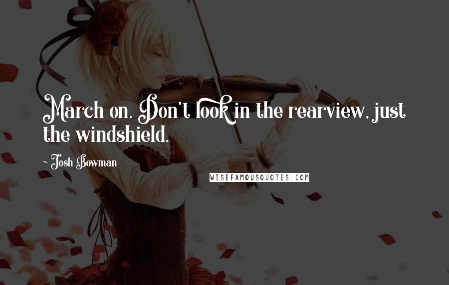 Josh Bowman Quotes: March on. Don't look in the rearview, just the windshield.