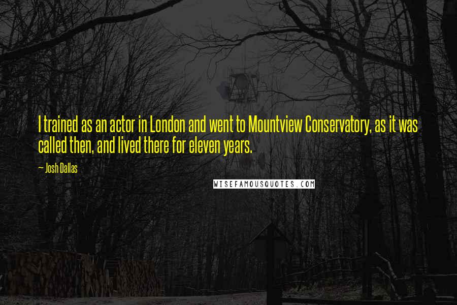 Josh Dallas Quotes: I trained as an actor in London and went to Mountview Conservatory, as it was called then, and lived there for eleven years.