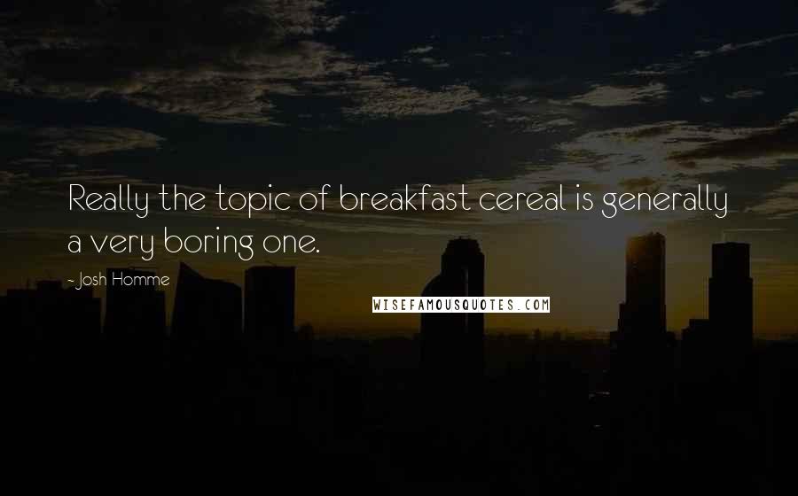 Josh Homme Quotes: Really the topic of breakfast cereal is generally a very boring one.