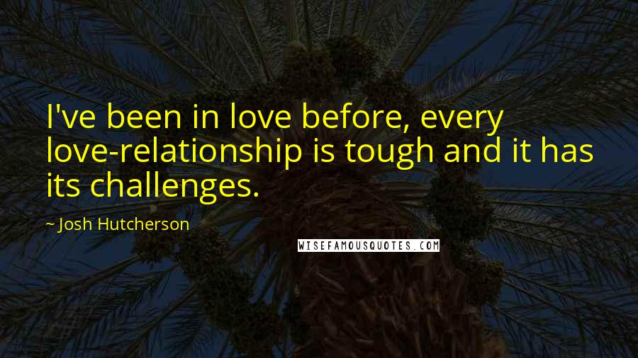 Josh Hutcherson Quotes: I've been in love before, every love-relationship is tough and it has its challenges.