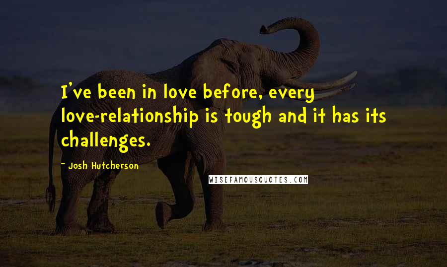 Josh Hutcherson Quotes: I've been in love before, every love-relationship is tough and it has its challenges.