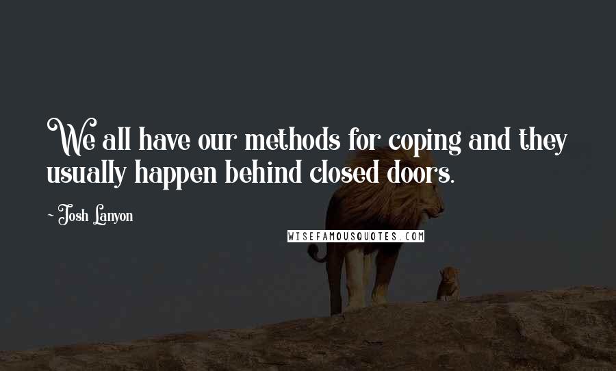 Josh Lanyon Quotes: We all have our methods for coping and they usually happen behind closed doors.