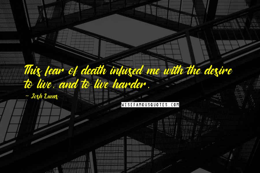 Josh Lucas Quotes: This fear of death infused me with the desire to live, and to live harder.