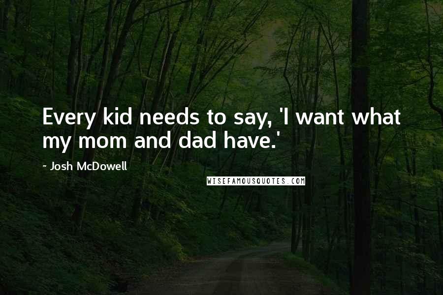 Josh McDowell Quotes: Every kid needs to say, 'I want what my mom and dad have.'