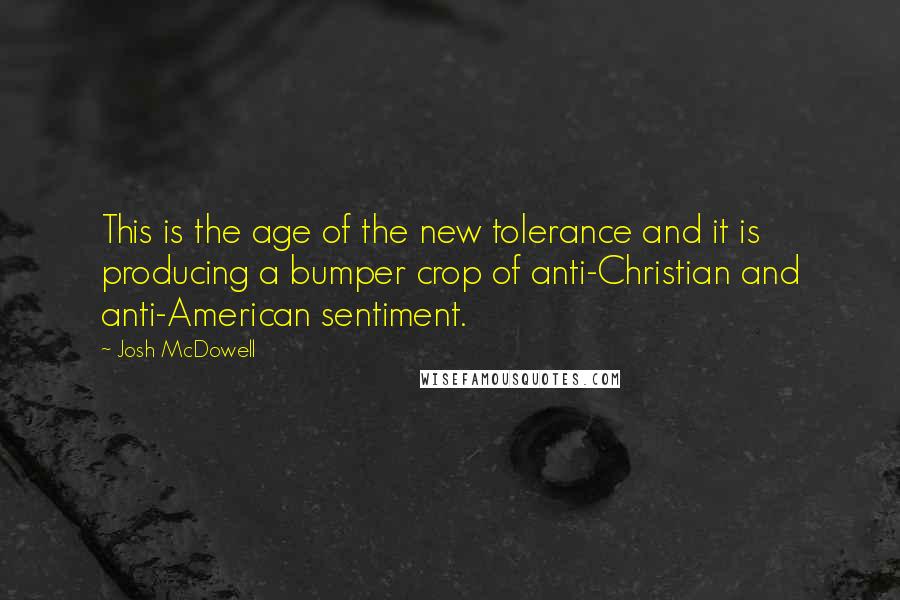 Josh McDowell Quotes: This is the age of the new tolerance and it is producing a bumper crop of anti-Christian and anti-American sentiment.