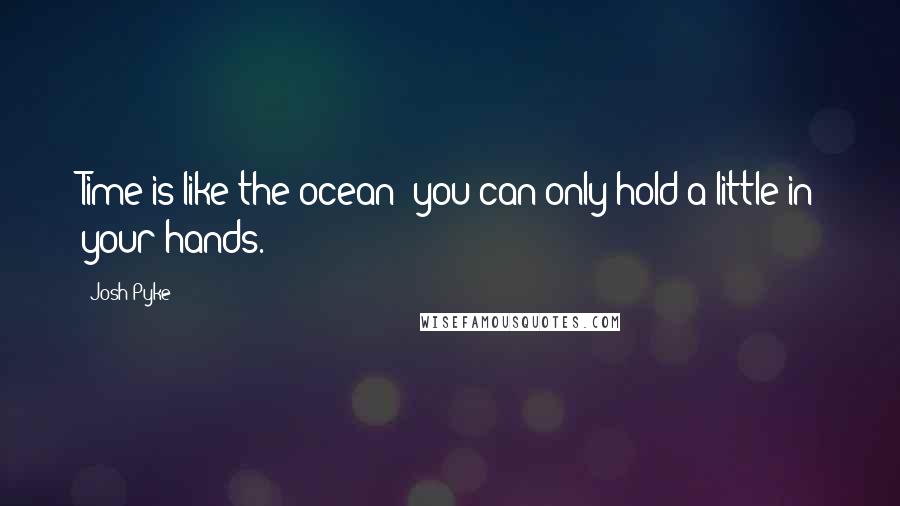 Josh Pyke Quotes: Time is like the ocean; you can only hold a little in your hands.