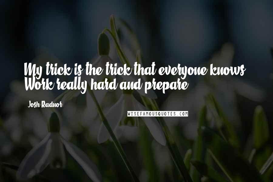 Josh Radnor Quotes: My trick is the trick that everyone knows: Work really hard and prepare.