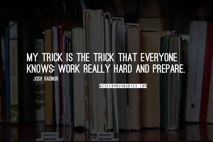 Josh Radnor Quotes: My trick is the trick that everyone knows: Work really hard and prepare.