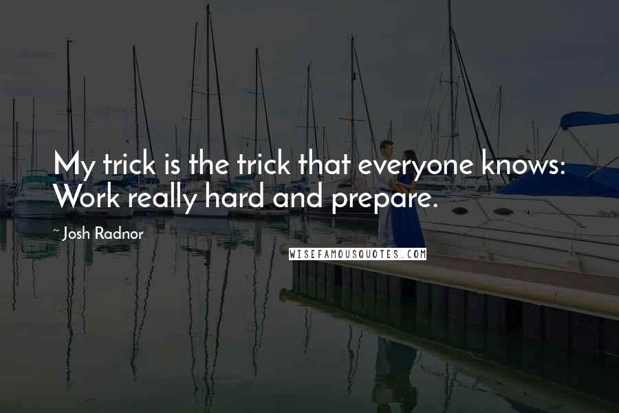 Josh Radnor Quotes: My trick is the trick that everyone knows: Work really hard and prepare.