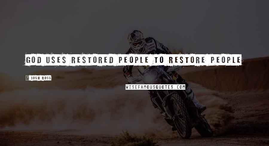 Josh Ross Quotes: God Uses Restored People to Restore People