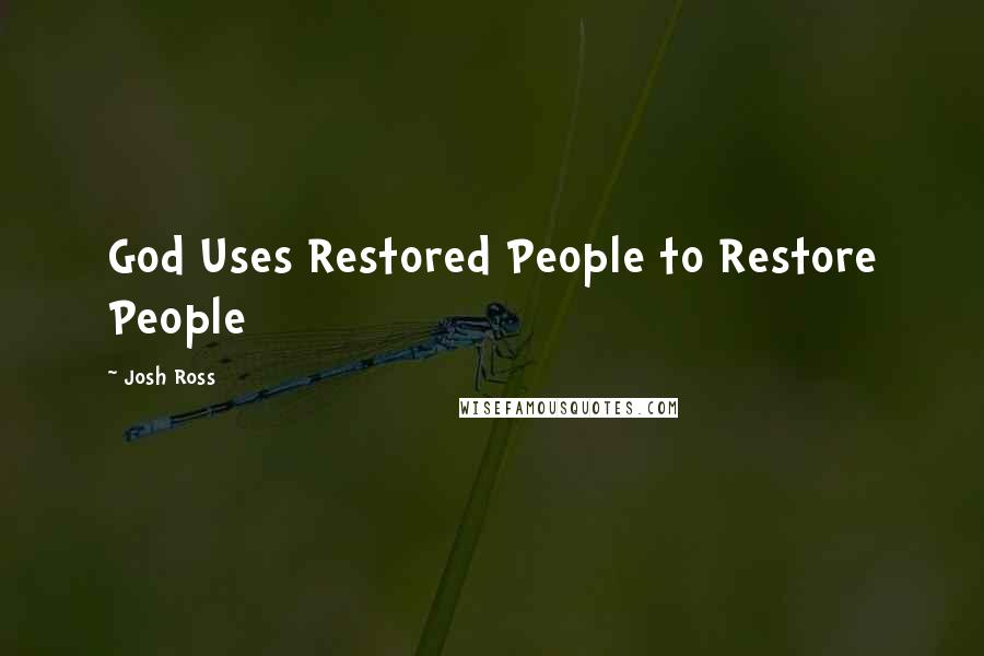 Josh Ross Quotes: God Uses Restored People to Restore People