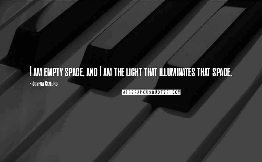 Joshua Gaylord Quotes: I am empty space, and I am the light that illuminates that space.