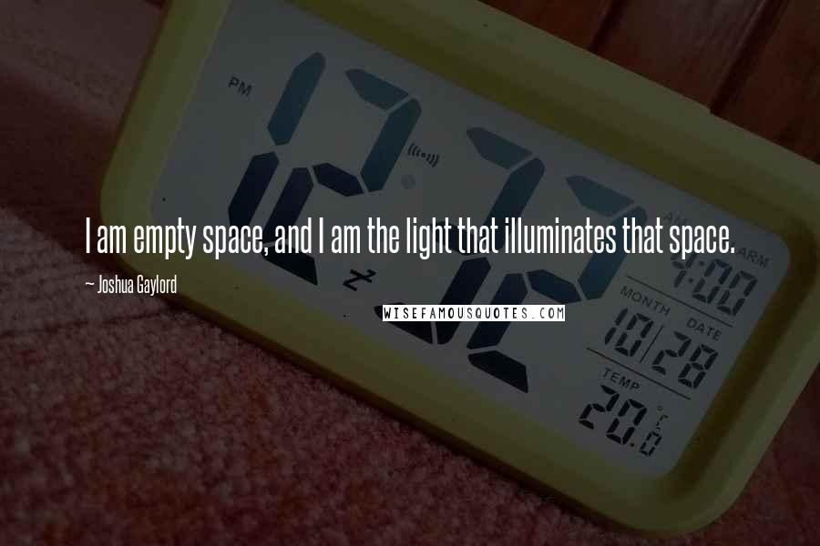 Joshua Gaylord Quotes: I am empty space, and I am the light that illuminates that space.