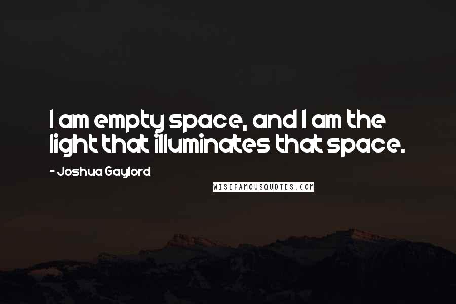 Joshua Gaylord Quotes: I am empty space, and I am the light that illuminates that space.