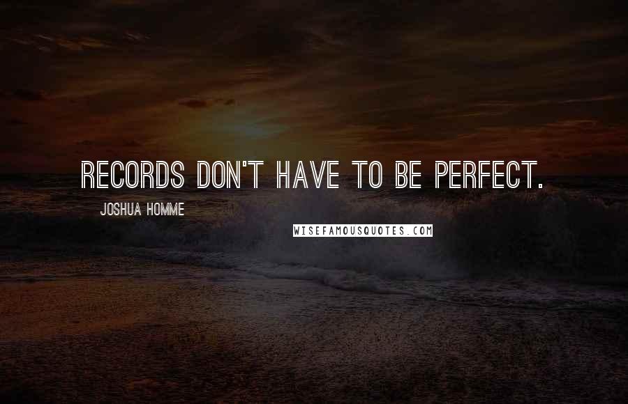 Joshua Homme Quotes: Records don't have to be perfect.