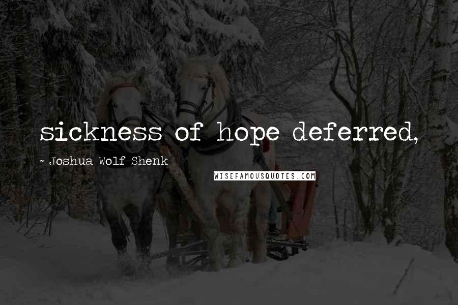 Joshua Wolf Shenk Quotes: sickness of hope deferred,