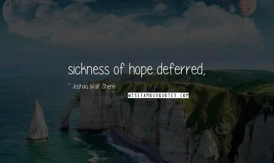 Joshua Wolf Shenk Quotes: sickness of hope deferred,