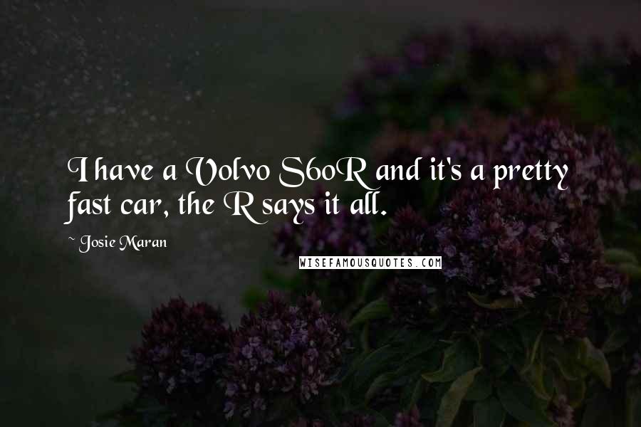 Josie Maran Quotes: I have a Volvo S60R and it's a pretty fast car, the R says it all.