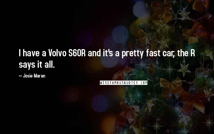 Josie Maran Quotes: I have a Volvo S60R and it's a pretty fast car, the R says it all.