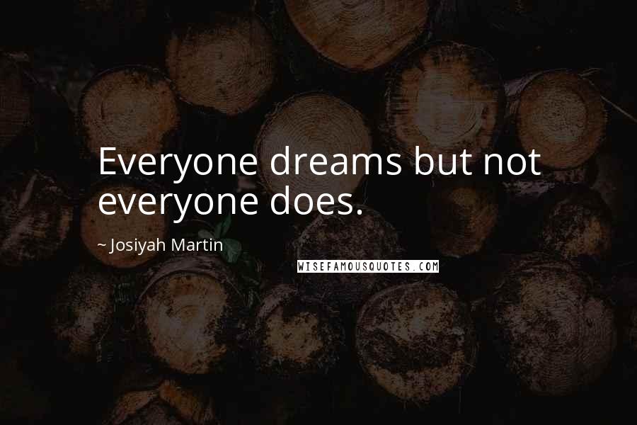 Josiyah Martin Quotes: Everyone dreams but not everyone does.