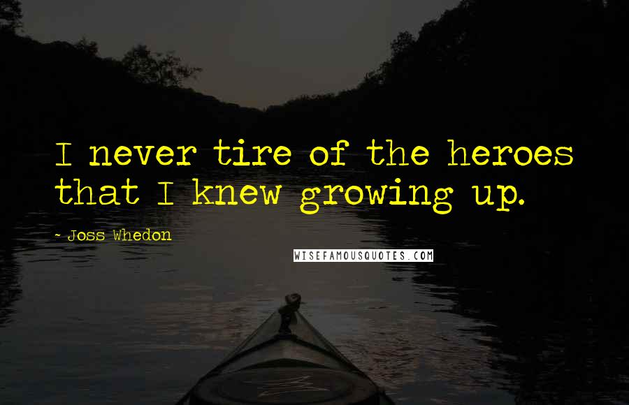 Joss Whedon Quotes: I never tire of the heroes that I knew growing up.