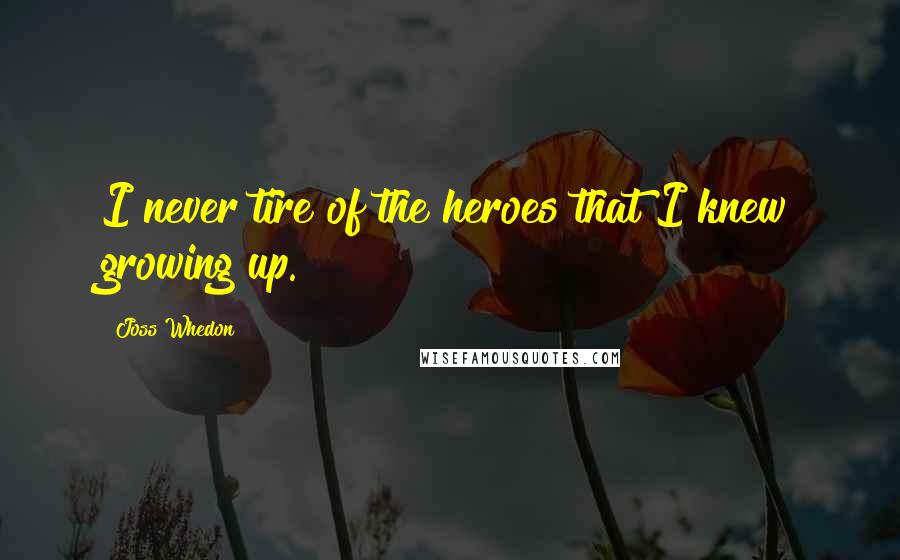 Joss Whedon Quotes: I never tire of the heroes that I knew growing up.