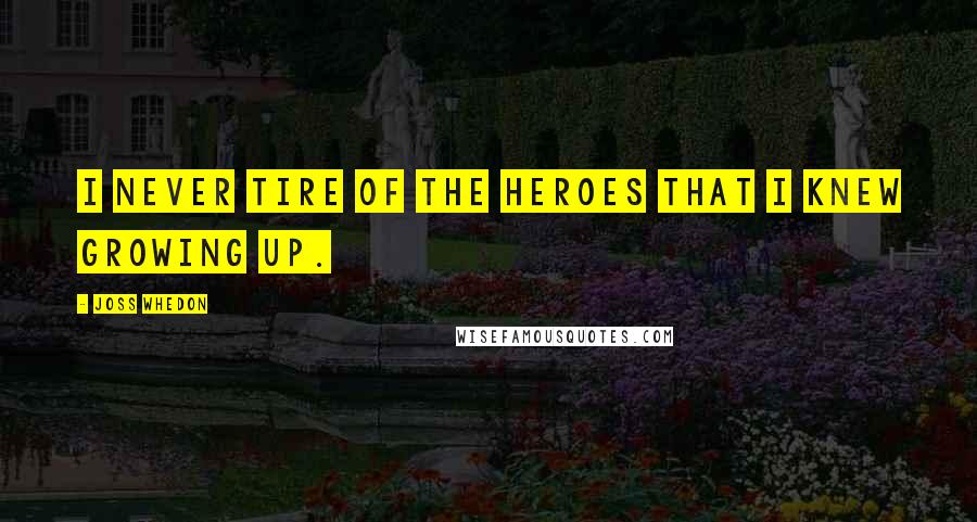 Joss Whedon Quotes: I never tire of the heroes that I knew growing up.