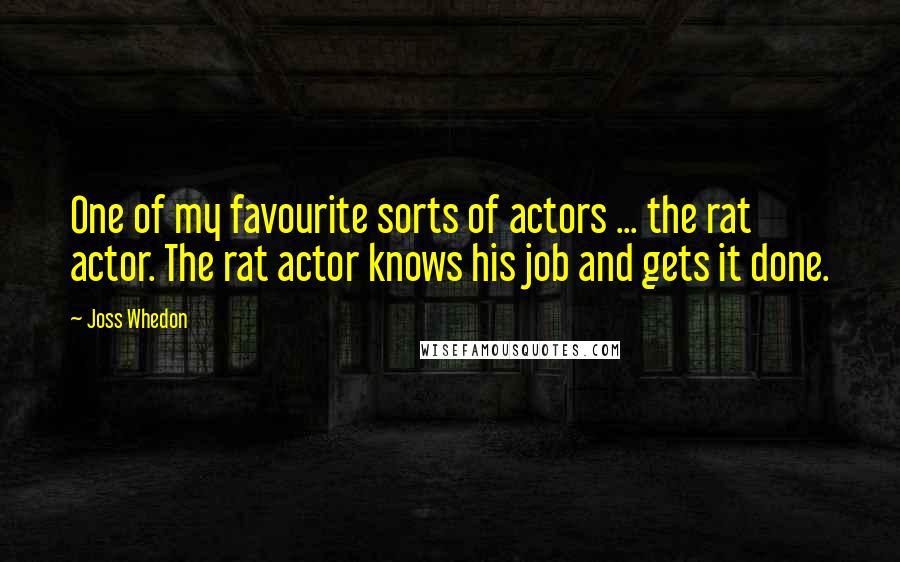 Joss Whedon Quotes: One of my favourite sorts of actors ... the rat actor. The rat actor knows his job and gets it done.