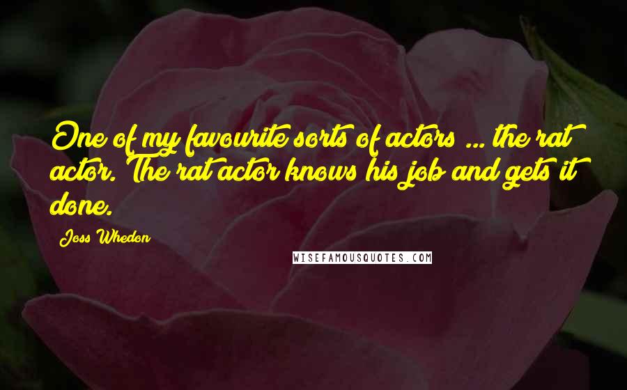 Joss Whedon Quotes: One of my favourite sorts of actors ... the rat actor. The rat actor knows his job and gets it done.