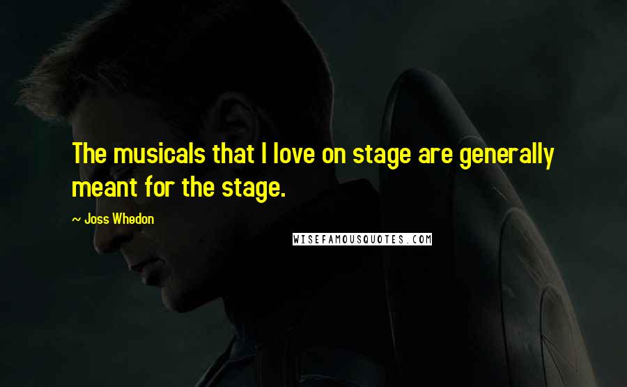 Joss Whedon Quotes: The musicals that I love on stage are generally meant for the stage.