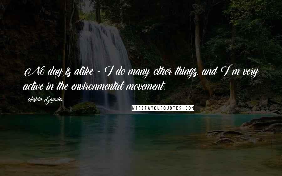 Jostein Gaarder Quotes: No day is alike - I do many other things, and I'm very active in the environmental movement.