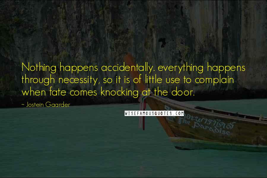 Jostein Gaarder Quotes: Nothing happens accidentally. everything happens through necessity, so it is of little use to complain when fate comes knocking at the door.