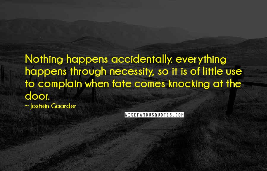 Jostein Gaarder Quotes: Nothing happens accidentally. everything happens through necessity, so it is of little use to complain when fate comes knocking at the door.