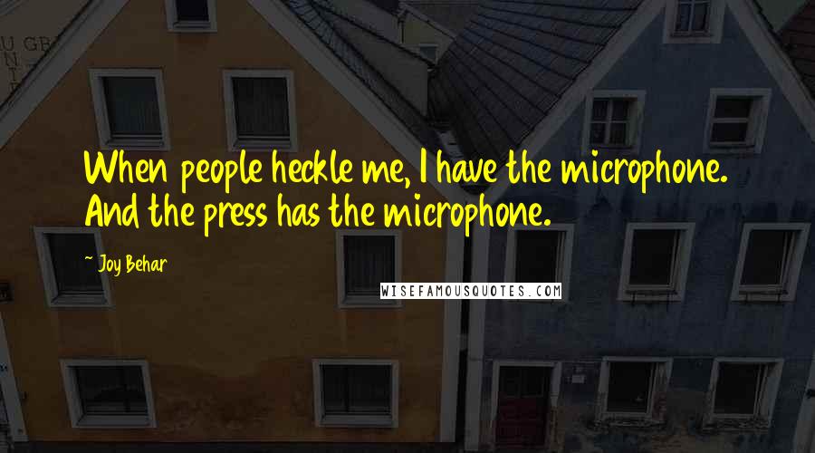 Joy Behar Quotes: When people heckle me, I have the microphone. And the press has the microphone.