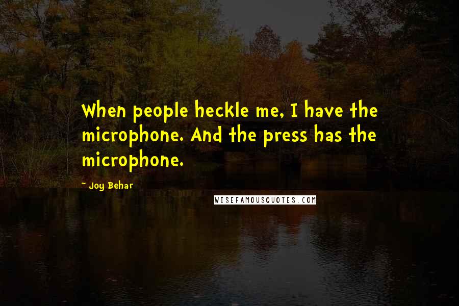 Joy Behar Quotes: When people heckle me, I have the microphone. And the press has the microphone.