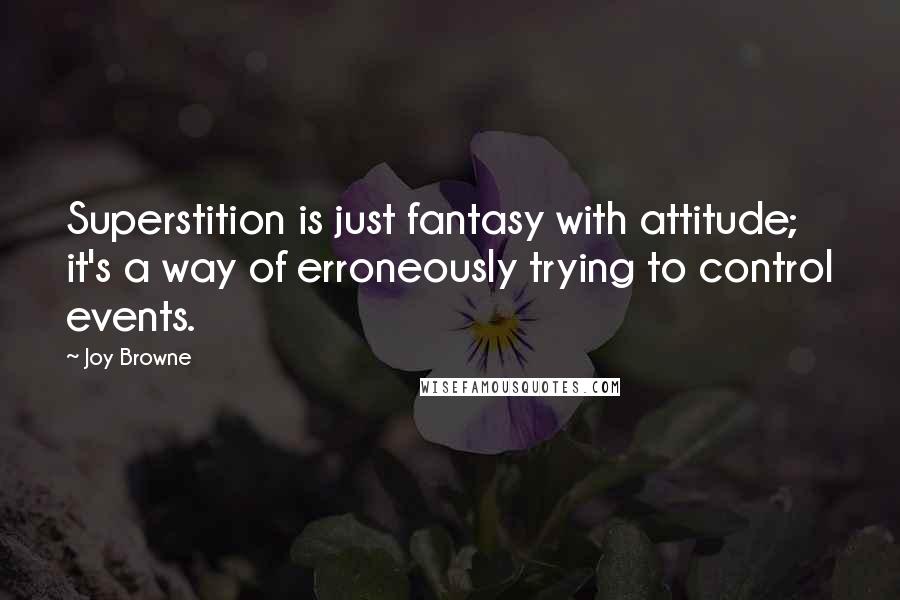 Joy Browne Quotes: Superstition is just fantasy with attitude; it's a way of erroneously trying to control events.