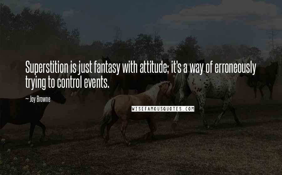 Joy Browne Quotes: Superstition is just fantasy with attitude; it's a way of erroneously trying to control events.