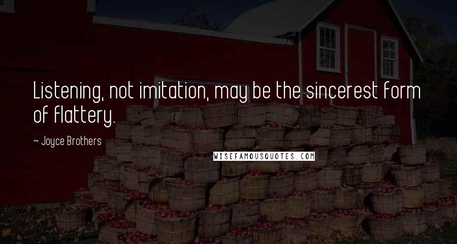 Joyce Brothers Quotes: Listening, not imitation, may be the sincerest form of flattery.