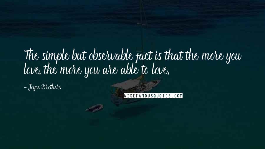 Joyce Brothers Quotes: The simple but observable fact is that the more you love, the more you are able to love.