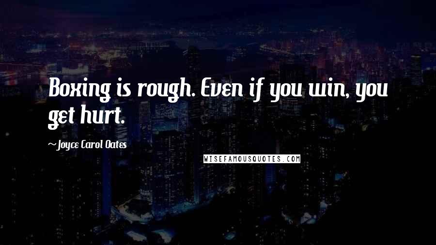 Joyce Carol Oates Quotes: Boxing is rough. Even if you win, you get hurt.