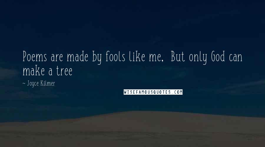 Joyce Kilmer Quotes: Poems are made by fools like me,  But only God can make a tree