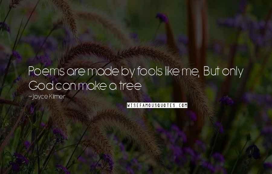 Joyce Kilmer Quotes: Poems are made by fools like me,  But only God can make a tree