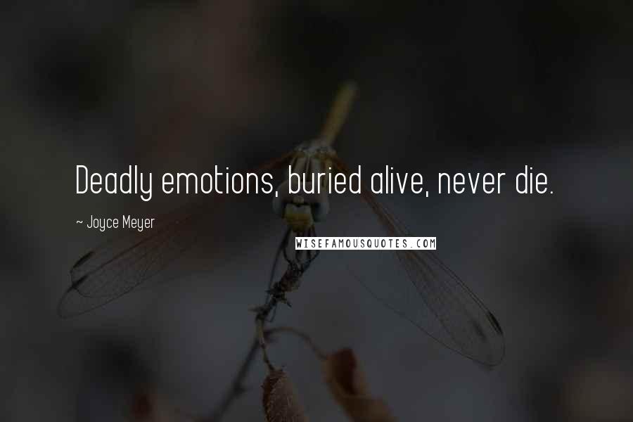 Joyce Meyer Quotes: Deadly emotions, buried alive, never die.