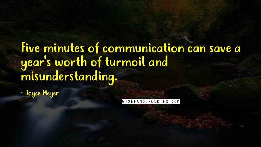 Joyce Meyer Quotes: Five minutes of communication can save a year's worth of turmoil and misunderstanding.